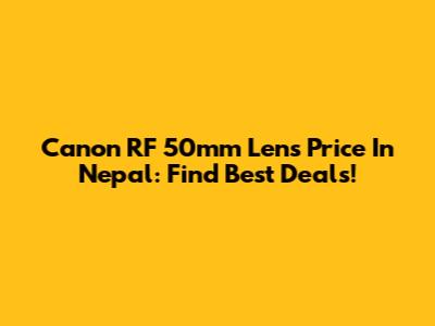 Canon RF 50mm Lens Price In Nepal: Find Best Deals!