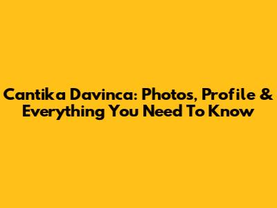 Cantika Davinca: Photos, Profile & Everything You Need To Know