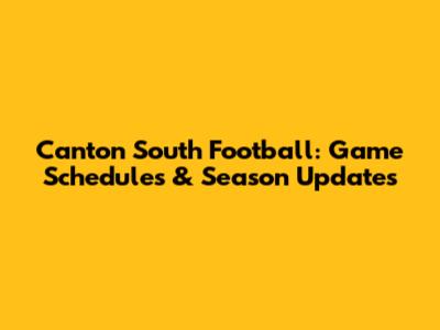 Canton South Football: Game Schedules & Season Updates