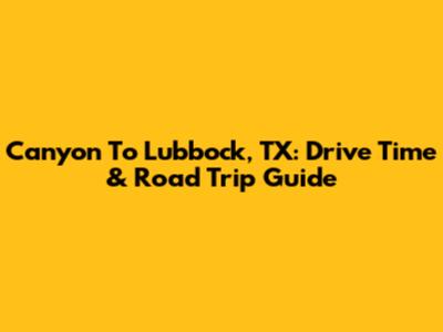 Canyon To Lubbock, TX: Drive Time & Road Trip Guide