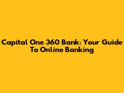 Capital One 360 Bank: Your Guide To Online Banking