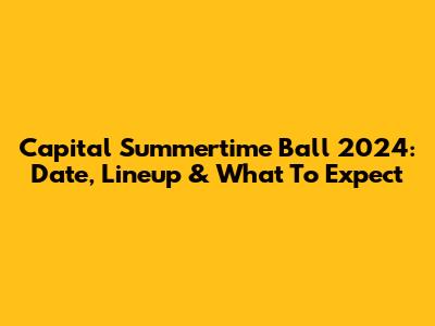 Capital Summertime Ball 2024: Date, Lineup & What To Expect