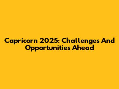 Capricorn 2025: Challenges And Opportunities Ahead
