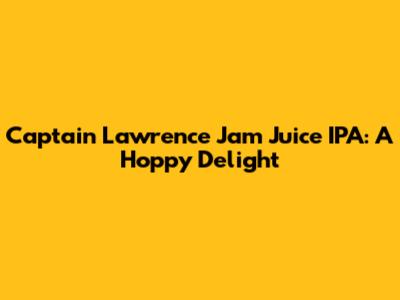 Captain Lawrence Jam Juice IPA: A Hoppy Delight