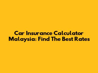 Car Insurance Calculator Malaysia: Find The Best Rates