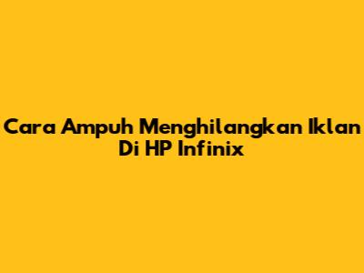 Cara Ampuh Menghilangkan Iklan Di HP Infinix