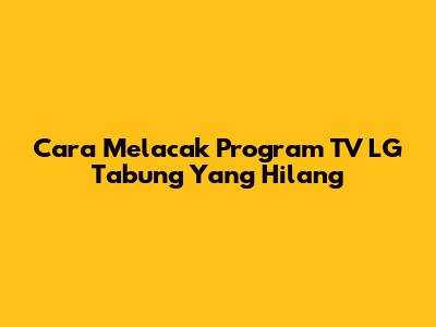 Cara Melacak Program TV LG Tabung Yang Hilang