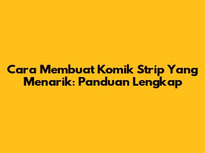 Cara Membuat Komik Strip Yang Menarik: Panduan Lengkap