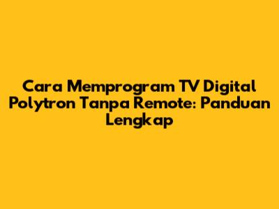 Cara Memprogram TV Digital Polytron Tanpa Remote: Panduan Lengkap