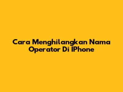 Cara Menghilangkan Nama Operator Di IPhone