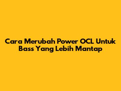 Cara Merubah Power OCL Untuk Bass Yang Lebih Mantap