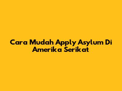 Cara Mudah Apply Asylum Di Amerika Serikat