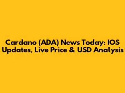 Cardano (ADA) News Today: IOS Updates, Live Price & USD Analysis
