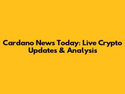 Cardano News Today: Live Crypto Updates & Analysis