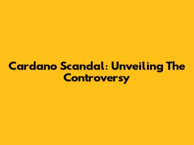 Cardano Scandal: Unveiling The Controversy