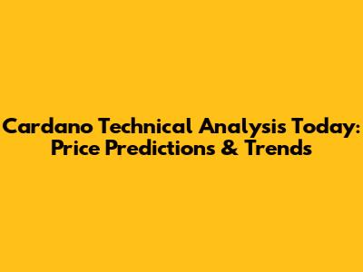 Cardano Technical Analysis Today: Price Predictions & Trends