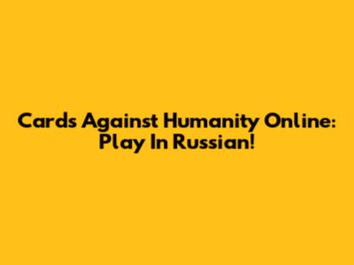 Cards Against Humanity Online: Play In Russian!