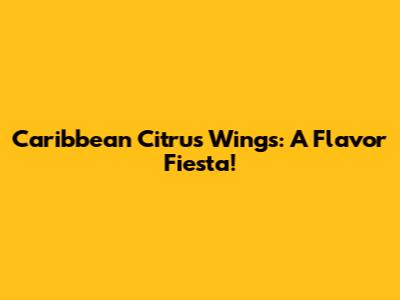 Caribbean Citrus Wings: A Flavor Fiesta!