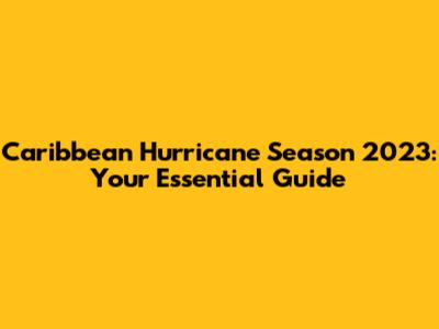 Caribbean Hurricane Season 2023: Your Essential Guide