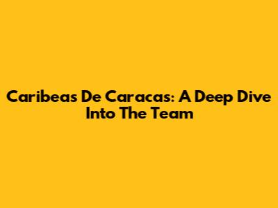 Caribeas De Caracas: A Deep Dive Into The Team
