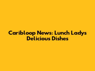 Caribloop News: Lunch Lady's Delicious Dishes
