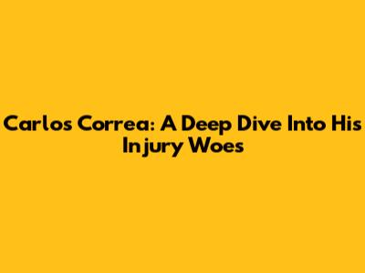Carlos Correa: A Deep Dive Into His Injury Woes