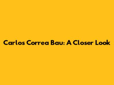 Carlos Correa Bau: A Closer Look