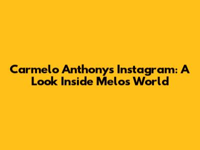 Carmelo Anthony's Instagram: A Look Inside Melo's World