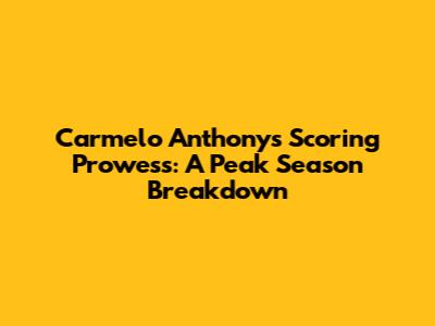 Carmelo Anthony's Scoring Prowess: A Peak Season Breakdown