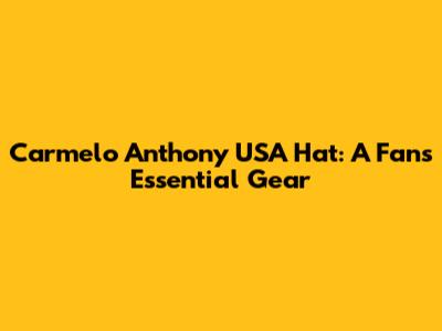 Carmelo Anthony USA Hat: A Fan's Essential Gear