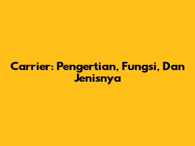 Carrier: Pengertian, Fungsi, Dan Jenisnya
