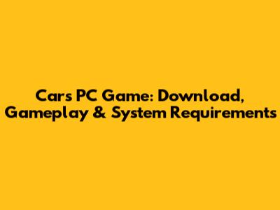 Cars PC Game: Download, Gameplay & System Requirements