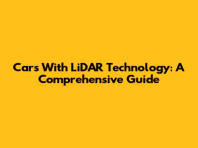 Cars With LiDAR Technology: A Comprehensive Guide