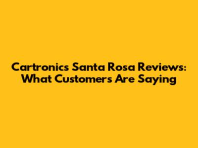 Cartronics Santa Rosa Reviews: What Customers Are Saying