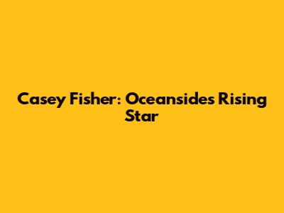Casey Fisher: Oceanside's Rising Star
