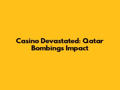 Casino Devastated: Qatar Bombings' Impact