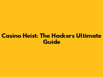 Casino Heist: The Hacker's Ultimate Guide