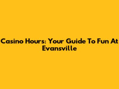 Casino Hours: Your Guide To Fun At Evansville