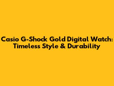 Casio G-Shock Gold Digital Watch: Timeless Style & Durability