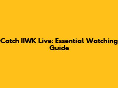 Catch IIWK Live: Essential Watching Guide