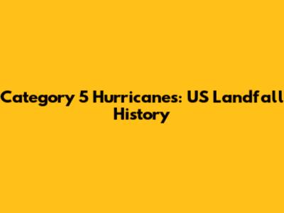 Category 5 Hurricanes: US Landfall History