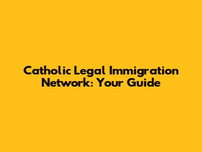 Catholic Legal Immigration Network: Your Guide