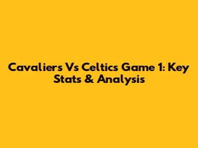 Cavaliers Vs Celtics Game 1: Key Stats & Analysis