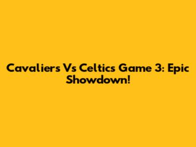 Cavaliers Vs Celtics Game 3: Epic Showdown!