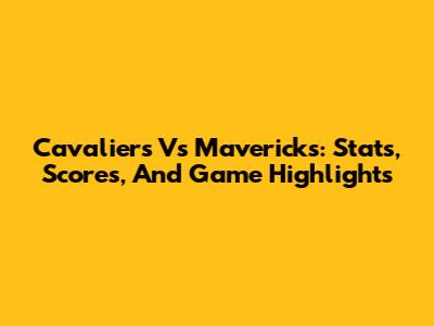 Cavaliers Vs Mavericks: Stats, Scores, And Game Highlights