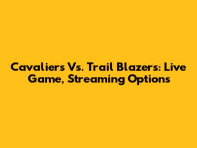 Cavaliers Vs. Trail Blazers: Live Game, Streaming Options