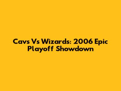 Cavs Vs Wizards: 2006 Epic Playoff Showdown