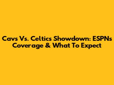 Cavs Vs. Celtics Showdown: ESPN's Coverage & What To Expect