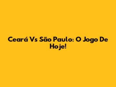 Ceará Vs São Paulo: O Jogo De Hoje!