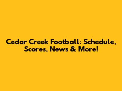 Cedar Creek Football: Schedule, Scores, News & More!